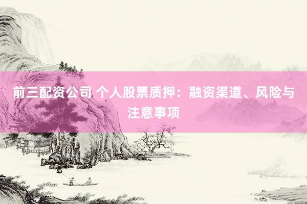 前三配资公司 个人股票质押：融资渠道、风险与注意事项